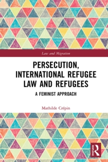 Persecution, International Refugee Law and Refugees : A Feminist Approach
