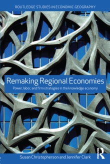 Remaking Regional Economies : Power, Labor and Firm Strategies