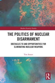 The Politics of Nuclear Disarmament : Obstacles to and Opportunities for Eliminating Nuclear Weapons