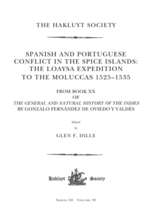 Spanish and Portuguese Conflict in the Spice Islands: The Loaysa Expedition to the Moluccas 1525-1535 : From Book XX of The General and Natural History of the Indies by Gonzalo Fernandez de Oviedo y V