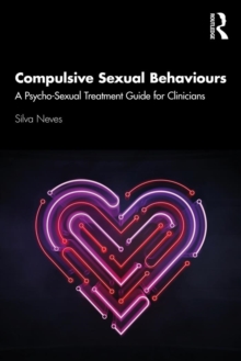 Compulsive Sexual Behaviours : A Psycho-Sexual Treatment Guide for Clinicians