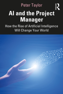 AI and the Project Manager : How the Rise of Artificial Intelligence Will Change Your World