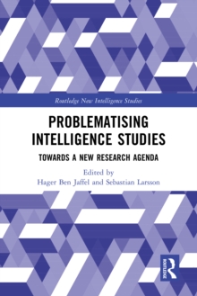Problematising Intelligence Studies : Towards A New Research Agenda