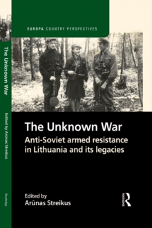The Unknown War : Anti-Soviet armed resistance in Lithuania and its legacies