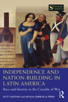Independence and Nation-Building in Latin America : Race and Identity in the Crucible of War