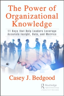 The Power of Organizational Knowledge : 11 Keys that Help Leaders Leverage Accurate Insight, Data, and Metrics