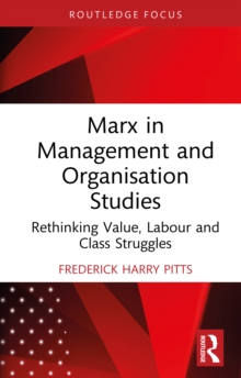 Marx in Management and Organisation Studies : Rethinking Value, Labour and Class Struggles