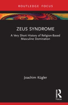 Zeus Syndrome : A Very Short History of Religion-Based Masculine Domination