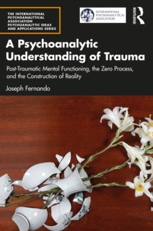 A Psychoanalytic Understanding of Trauma : Post-Traumatic Mental Functioning, the Zero Process, and the Construction of Reality