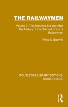The Railwaymen : Volume 2: The Beeching Era and After The History of the National Union of Railwaymen