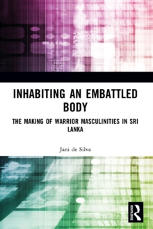 Inhabiting an Embattled Body : The Making of Warrior Masculinities in Sri Lanka