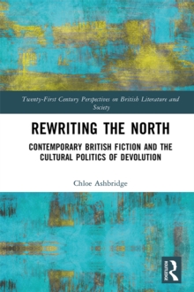 Rewriting the North : Contemporary British Fiction and the Cultural Politics of Devolution
