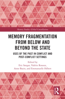 Memory Fragmentation from Below and Beyond the State : Uses of the Past in Conflict and Post-conflict Settings