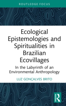 Ecological Epistemologies and Spiritualities in Brazilian Ecovillages : In the Labyrinth of an Environmental Anthropology