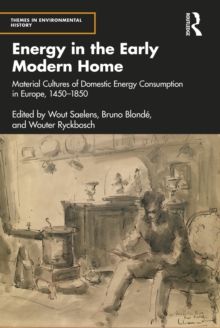 Energy in the Early Modern Home : Material Cultures of Domestic Energy Consumption in Europe, 1450-1850