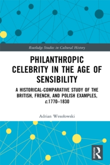 Philanthropic Celebrity in the Age of Sensibility : A Historical-Comparative Study of the British, French, and Polish Examples, c. 1770-1830