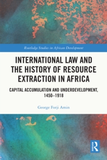 International Law and the History of Resource Extraction in Africa : Capital Accumulation and Underdevelopment, 1450-1918