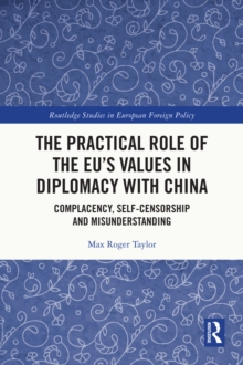 The Practical Role of The EU's Values in Diplomacy with China : Complacency, Self-Censorship and Misunderstanding