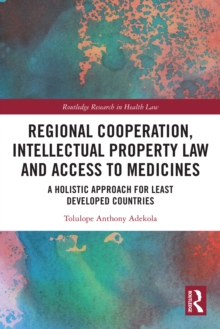 Regional Cooperation, Intellectual Property Law and Access to Medicines : A Holistic Approach for Least Developed Countries