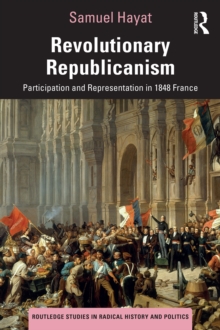 Revolutionary Republicanism : Participation and Representation in 1848 France