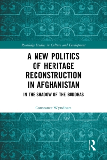 A New Politics of Heritage Reconstruction in Afghanistan : In the Shadow of the Buddhas
