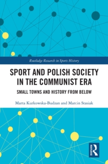 Sport and Polish Society in the Communist Era : Small Towns and History from Below