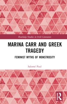 Marina Carr and Greek Tragedy : Feminist Myths of Monstrosity