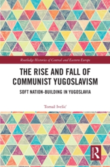 The Rise and Fall of Communist Yugoslavism : Soft Nation-Building in Yugoslavia