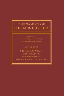 The Works of John Webster: Volume 4, Sir Thomas Wyatt, Westward Ho, Northward Ho, The Fair Maid of the Inn : Sir Thomas Wyatt, Westward Ho, Northward Ho, The Fair Maid of the Inn