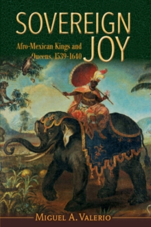 Sovereign Joy : Afro-Mexican Kings and Queens, 1539-1640