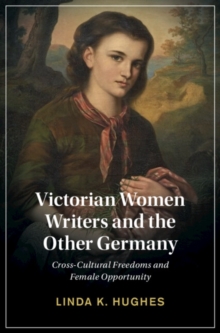 Victorian Women Writers and the Other Germany : Cross-Cultural Freedoms and Female Opportunity