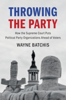 Throwing the Party : How the Supreme Court Puts Political Party Organizations Ahead of Voters
