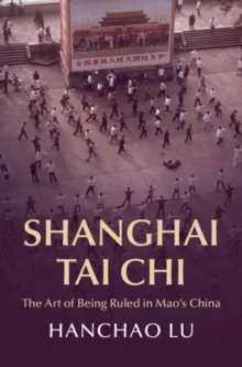 Shanghai Tai Chi : The Art of Being Ruled in Mao's China