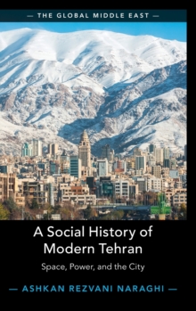 A Social History of Modern Tehran : Space, Power, and the City