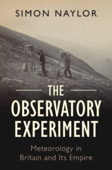 The Observatory Experiment : Meteorology in Britain and Its Empire