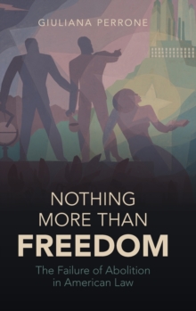 Nothing More than Freedom : The Failure of Abolition in American Law