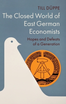 The Closed World of East German Economists : Hopes and Defeats of a Generation