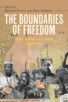 The Boundaries of Freedom : Slavery, Abolition, and the Making of Modern Brazil