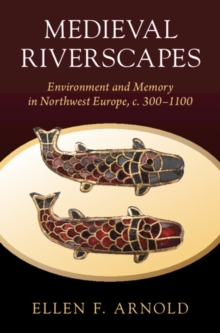 Medieval Riverscapes : Environment and Memory in Northwest Europe, c. 300–1100