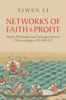 Networks of Faith and Profit : Monks, Merchants, and Exchanges between China and Japan, 839-1403 CE