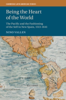 Being the Heart of the World : The Pacific and the Fashioning of the Self in New Spain, 1513-1641