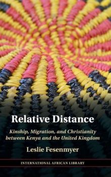 Relative Distance : Kinship, Migration, and Christianity between Kenya and the United Kingdom