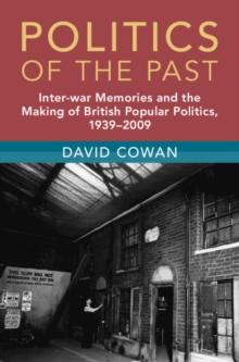 Politics of the Past : Inter-War Memories and the Making of British Popular Politics, 1939–2009