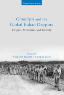 Girmitiyas and the Global Indian Diaspora : Origins, Memories, and Identity
