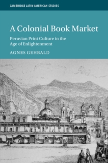 A Colonial Book Market : Peruvian Print Culture in the Age of Enlightenment