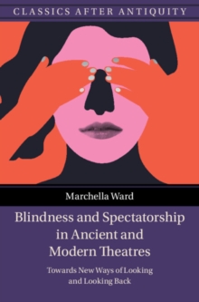 Blindness and Spectatorship in Ancient and Modern Theatres : Towards New Ways of Looking and Looking Back