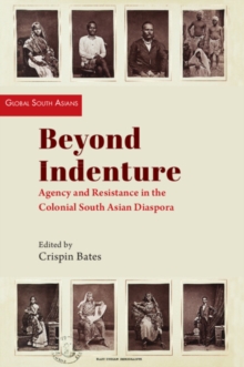 Beyond Indenture : Agency and Resistance in the Colonial South Asian Diaspora