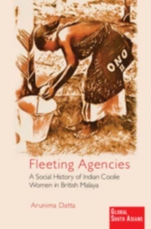 Fleeting Agencies : A Social History of Indian Coolie Women in British Malaya