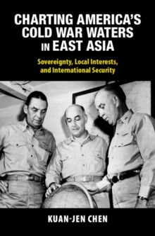 Charting America's Cold War Waters in East Asia : Sovereignty, Local Interests, and International Security