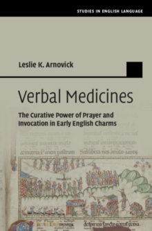 Verbal Medicines : The Curative Power of Prayer and Invocation in Early English Charms